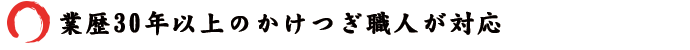 業歴30年以上のかけつぎ職人が対応